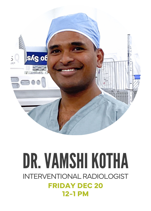 Dr. Vamshi Kotha, Interventional Radiologist - Friday Dec 20, 12-1pm