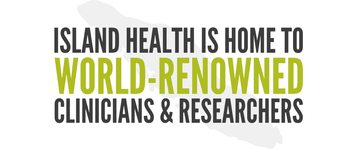 "Island Health Is Home To World Renowned Clinicians & Researchers
