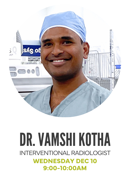 Dr. Vamshi Kotha, Interventional Radiologist. "Wednesday Dec 10, 9-10am"