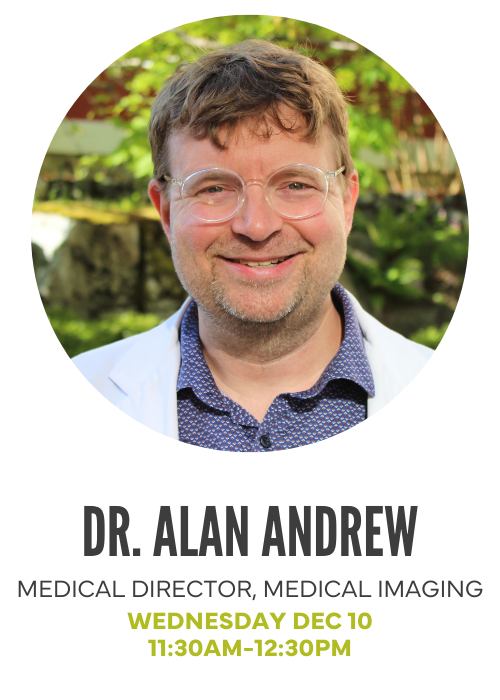 Dr. Alan Andrew, Medical Director, Medical Imaging. Wednesday Dec 10, 11:30am-12:30pm