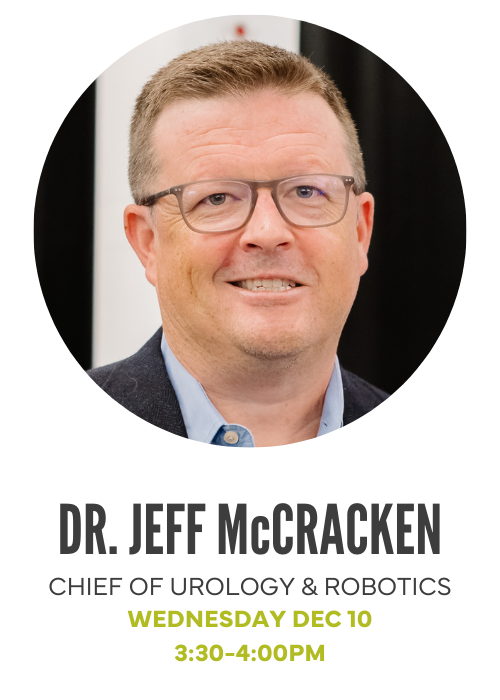Dr. Jeff McCracken, Chief of Urology and Robotics, Wednesday Dec 10, 3:30-4:00pm